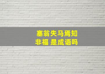 塞翁失马焉知非福 是成语吗